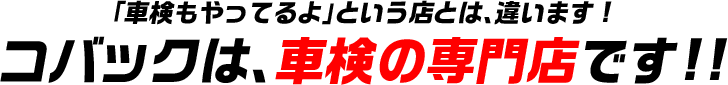 「車検もやってるよ」という店とは、違います！コバックは、車検の専門店です！！